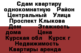 Сдам квартиру однокомнатную › Район ­ Центральный › Улица ­ Проспект Клыкова › Дом ­ 81 › Этажность дома ­ 17 › Цена ­ 7 500 - Курская обл., Курск г. Недвижимость » Квартиры аренда   . Курская обл.